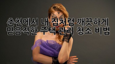 춘천에서 내 집처럼 깨끗하게! ✨ 믿음직한 주택 관리 청소 비법 🏡