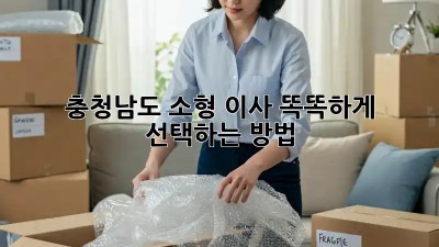 충청남도 소형 이사, 똑똑하게 선택하는 방법!